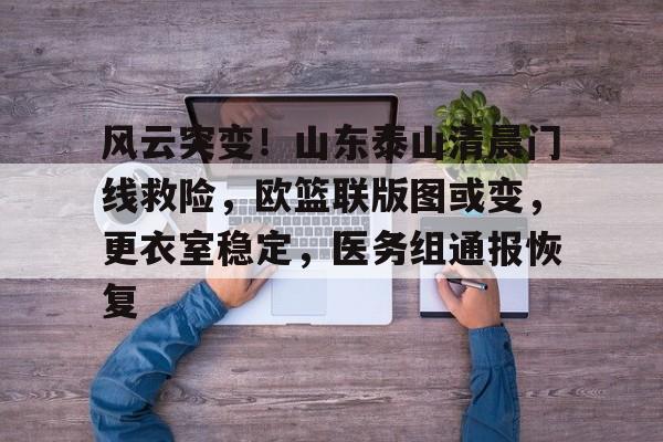 爱游戏-风云突变！山东泰山清晨门线救险，欧篮联版图或变，更衣室稳定，医务组通报恢复的简单介绍