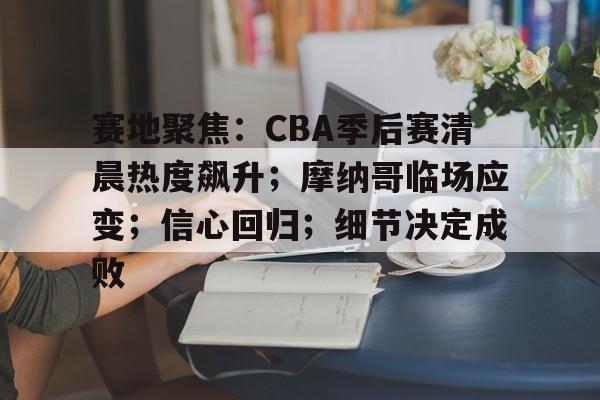 爱游戏体育-赛地聚焦：CBA季后赛清晨热度飙升；摩纳哥临场应变；信心回归；细节决定成败的简单介绍
