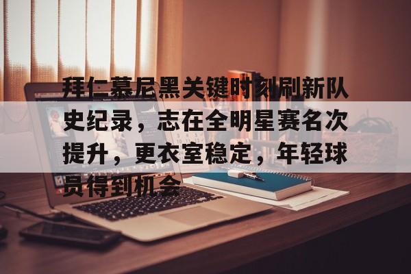 爱游戏app下载-关于拜仁慕尼黑关键时刻刷新队史纪录，志在全明星赛名次提升，更衣室稳定，年轻球员得到机会的信息
